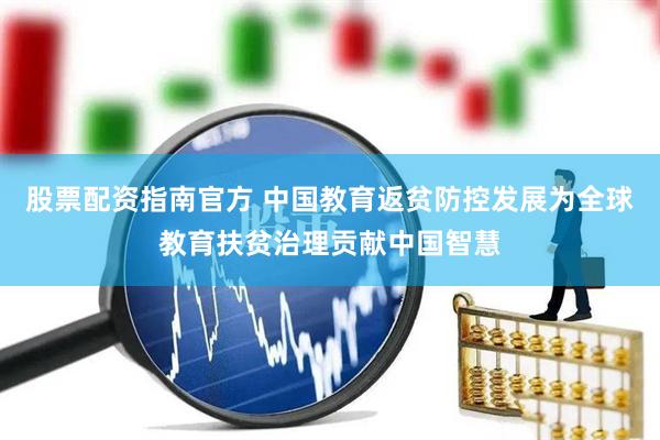 股票配资指南官方 中国教育返贫防控发展为全球教育扶贫治理贡献中国智慧