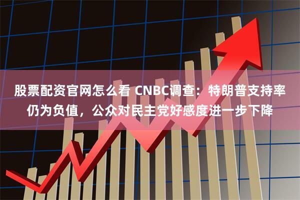 股票配资官网怎么看 CNBC调查：特朗普支持率仍为负值，公众对民主党好感度进一步下降