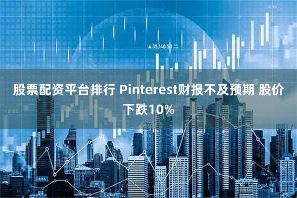 股票配资平台排行 Pinterest财报不及预期 股价下跌10%