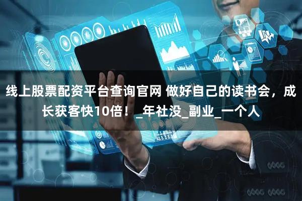 线上股票配资平台查询官网 做好自己的读书会，成长获客快10倍！_年社没_副业_一个人